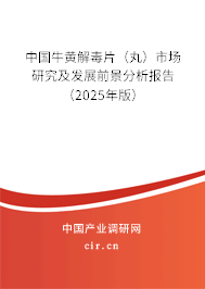 中國牛黃解毒片（丸）市場研究及發(fā)展前景分析報(bào)告（2025年版）