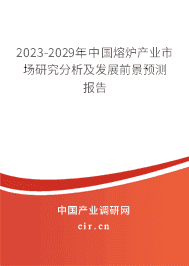 2023-2029年中國熔爐產(chǎn)業(yè)市場研究分析及發(fā)展前景預(yù)測報(bào)告