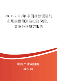 2010-2012年中國(guó)橡膠促進(jìn)劑市場(chǎng)前景預(yù)測(cè)及投資風(fēng)險(xiǎn)、競(jìng)爭(zhēng)分析研究報(bào)告
