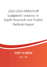 2020-2026 Global Golf Equipment Industry In-Depth Research and Market Outlook Report