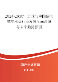 2024-2030年全球與中國便攜式電水壺行業(yè)發(fā)展全面調(diào)研與未來趨勢預(yù)測