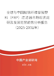 全球與中國(guó)玻璃纖維增強(qiáng)塑料（FRP）過濾器市場(chǎng)現(xiàn)狀調(diào)研及發(fā)展前景趨勢(shì)分析報(bào)告（2025-2031年）
