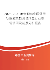 2025-2031年全球與中國促甲狀腺激素檢測試劑盒行業(yè)市場調(diào)研及前景分析報告