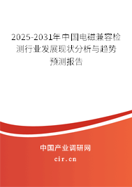 2025-2031年中國(guó)電磁兼容檢測(cè)行業(yè)發(fā)展現(xiàn)狀分析與趨勢(shì)預(yù)測(cè)報(bào)告