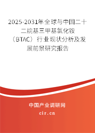 2025-2031年全球與中國二十二烷基三甲基氯化銨（BTAC）行業(yè)現(xiàn)狀分析及發(fā)展前景研究報告