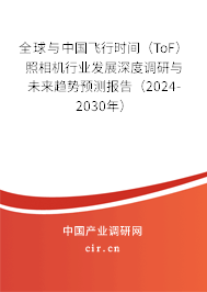 全球與中國飛行時間（ToF）照相機行業(yè)發(fā)展深度調(diào)研與未來趨勢預(yù)測報告（2024-2030年）
