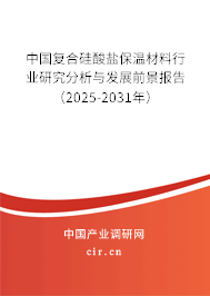 中國(guó)復(fù)合硅酸鹽保溫材料行業(yè)研究分析與發(fā)展前景報(bào)告（2025-2031年）