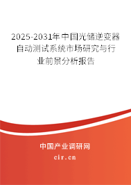 2025-2031年中國(guó)光儲(chǔ)逆變器自動(dòng)測(cè)試系統(tǒng)市場(chǎng)研究與行業(yè)前景分析報(bào)告