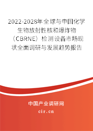 2022-2028年全球與中國化學(xué)生物放射性核和爆炸物（CBRNE）檢測設(shè)備市場現(xiàn)狀全面調(diào)研與發(fā)展趨勢報告