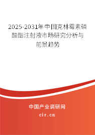 2025-2031年中國克林霉素磷酸酯注射液市場研究分析與前景趨勢