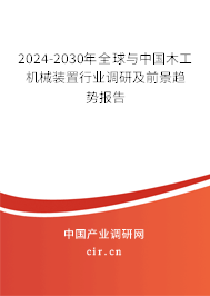 2024-2030年全球與中國(guó)木工機(jī)械裝置行業(yè)調(diào)研及前景趨勢(shì)報(bào)告