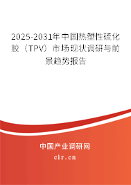 2025-2031年中國熱塑性硫化膠（TPV）市場現狀調研與前景趨勢報告