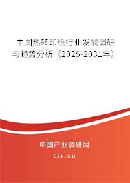 中國(guó)熱轉(zhuǎn)印紙行業(yè)發(fā)展調(diào)研與趨勢(shì)分析（2025-2031年）