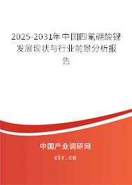2025-2031年中國四氟硼酸鋰發(fā)展現(xiàn)狀與行業(yè)前景分析報告