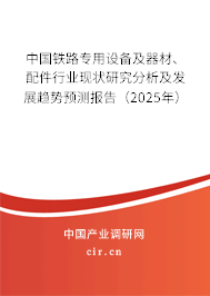 中國鐵路專用設(shè)備及器材、配件行業(yè)現(xiàn)狀研究分析及發(fā)展趨勢預(yù)測報告（2025年）