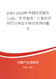 2015-2020年中國位置服務（LBS，定位服務）行業(yè)現(xiàn)狀研究分析及市場前景預測報告