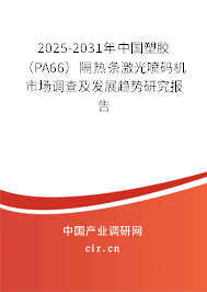 2025-2031年中國(guó)塑膠（PA66）隔熱條激光噴碼機(jī)市場(chǎng)調(diào)查及發(fā)展趨勢(shì)研究報(bào)告