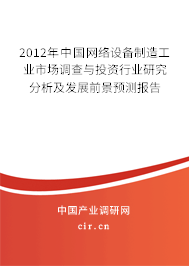 2012年中國網(wǎng)絡(luò)設(shè)備制造工業(yè)市場調(diào)查與投資行業(yè)研究分析及發(fā)展前景預(yù)測報告