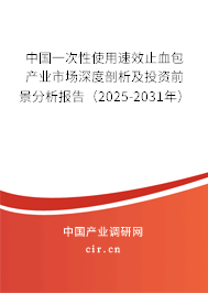 中國(guó)一次性使用速效止血包產(chǎn)業(yè)市場(chǎng)深度剖析及投資前景分析報(bào)告（2025-2031年）