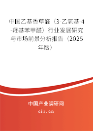 中國乙基香草醛（3-乙氧基-4-羥基苯甲醛）行業(yè)發(fā)展研究與市場前景分析報告（2025年版）