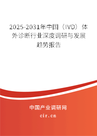 2025-2031年中國（IVD）體外診斷行業(yè)深度調(diào)研與發(fā)展趨勢報告