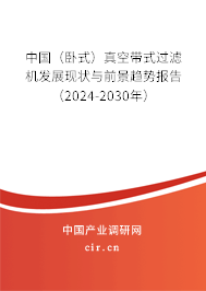 中國（臥式）真空帶式過濾機發(fā)展現(xiàn)狀與前景趨勢報告（2024-2030年）