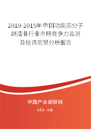2010-2015年中國(guó)功能高分子制造業(yè)行業(yè)市場(chǎng)競(jìng)爭(zhēng)力監(jiān)測(cè)及投資前景分析報(bào)告