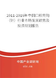 2011-2016年中國(guó)口腔用鉤（針）行業(yè)市場(chǎng)發(fā)展趨勢(shì)及投資規(guī)劃報(bào)告