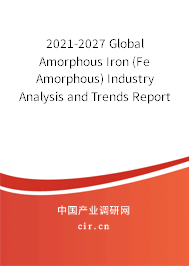 2021-2027 Global Amorphous Iron (Fe Amorphous) Industry Analysis and Trends Report