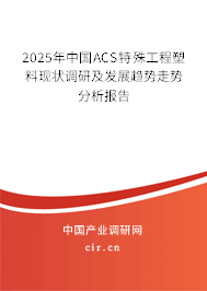2025年中國ACS特殊工程塑料現(xiàn)狀調(diào)研及發(fā)展趨勢走勢分析報告