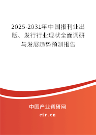 2025-2031年中國報刊業(yè)出版、發(fā)行行業(yè)現(xiàn)狀全面調(diào)研與發(fā)展趨勢預(yù)測報告