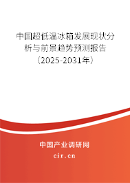 中國超低溫冰箱發(fā)展現(xiàn)狀分析與前景趨勢預(yù)測報告（2025-2031年）