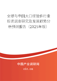 全球與中國大口徑管件行業(yè)現(xiàn)狀調(diào)查研究及發(fā)展趨勢分析預(yù)測報告（2025年版）
