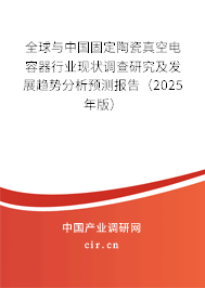 全球與中國固定陶瓷真空電容器行業(yè)現(xiàn)狀調(diào)查研究及發(fā)展趨勢分析預測報告（2025年版）