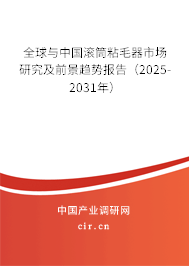 全球與中國滾筒粘毛器市場研究及前景趨勢報告（2025-2031年）