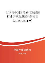 全球與中國國際旅行適配器行業(yè)調(diào)研及發(fā)展前景報(bào)告（2025-2031年）