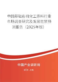 中國(guó)基礎(chǔ)有機(jī)化工原料行業(yè)市場(chǎng)調(diào)查研究及發(fā)展前景預(yù)測(cè)報(bào)告（2025年版）