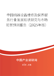 中國機(jī)器設(shè)備維修及保養(yǎng)服務(wù)行業(yè)發(fā)展現(xiàn)狀研究與市場前景預(yù)測報(bào)告（2025年版）