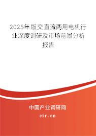 2025年版交直流兩用電機(jī)行業(yè)深度調(diào)研及市場(chǎng)前景分析報(bào)告