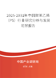 2025-2031年中國聚苯乙烯（PS）行業(yè)研究分析與發(fā)展前景報(bào)告