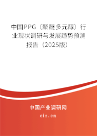 中國(guó)PPG（聚醚多元醇）行業(yè)現(xiàn)狀調(diào)研與發(fā)展趨勢(shì)預(yù)測(cè)報(bào)告（2025版）