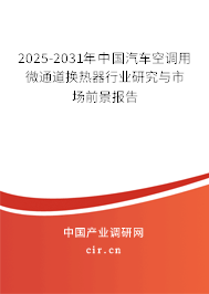 2025-2031年中國汽車空調(diào)用微通道換熱器行業(yè)研究與市場前景報(bào)告