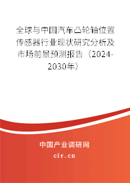 全球與中國汽車凸輪軸位置傳感器行業(yè)現(xiàn)狀研究分析及市場前景預(yù)測報(bào)告（2024-2030年）
