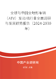 全球與中國全地形車輛（ATV）發(fā)動機(jī)行業(yè)全面調(diào)研與發(fā)展趨勢報(bào)告（2024-2030年）