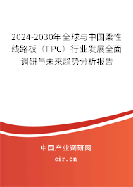 2024-2030年全球與中國(guó)柔性線路板（FPC）行業(yè)發(fā)展全面調(diào)研與未來(lái)趨勢(shì)分析報(bào)告
