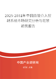 2025-2031年中國(guó)血管介入控制系統(tǒng)市場(chǎng)研究分析與前景趨勢(shì)報(bào)告