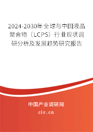 2024-2030年全球與中國液晶聚合物（LCPS）行業(yè)現(xiàn)狀調(diào)研分析及發(fā)展趨勢研究報告