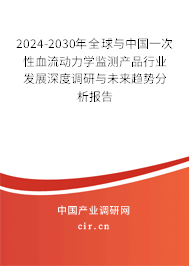 2024-2030年全球與中國一次性血流動力學(xué)監(jiān)測產(chǎn)品行業(yè)發(fā)展深度調(diào)研與未來趨勢分析報告