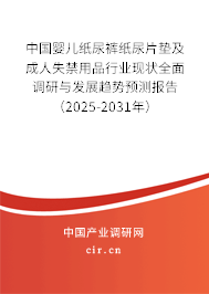 中國嬰兒紙尿褲紙尿片墊及成人失禁用品行業(yè)現(xiàn)狀全面調(diào)研與發(fā)展趨勢預(yù)測報告（2025-2031年）