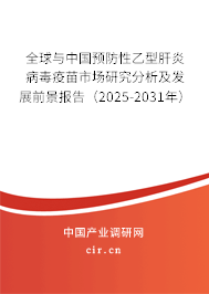 全球與中國預(yù)防性乙型肝炎病毒疫苗市場研究分析及發(fā)展前景報告（2025-2031年）